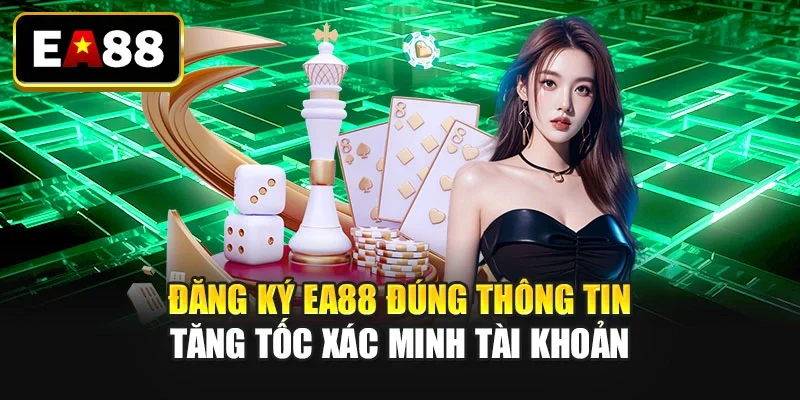 Đăng ký EA88 đúng thông tin tăng tốc xác minh tài khoản Đăng ký EA88 đúng thông tin tăng tốc xác minh tài khoản