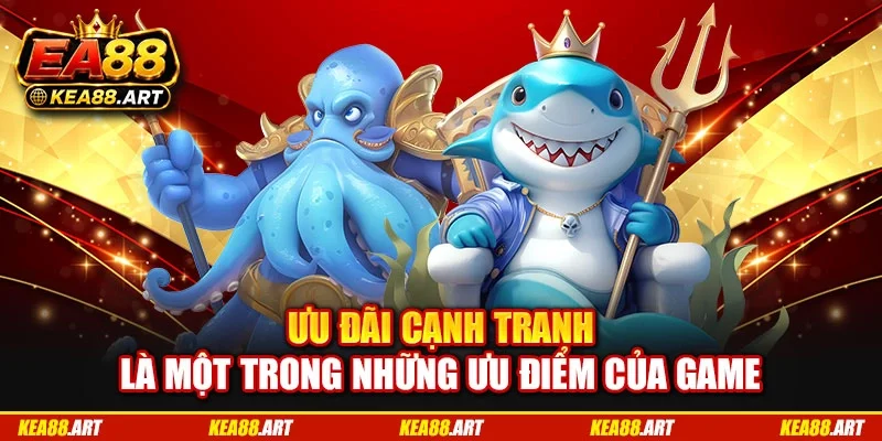 Ưu đãi cạnh tranh là một trong những ưu điểm của game
