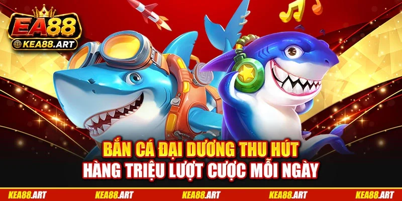 Bắn cá đại dương thu hút hàng triệu lượt cược mỗi ngày